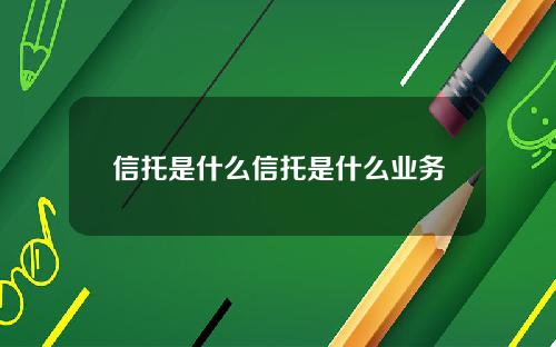 信托是什么信托是什么业务