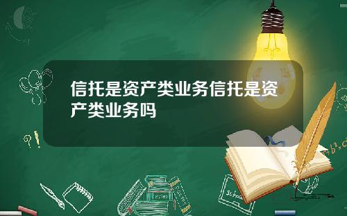 信托是资产类业务信托是资产类业务吗