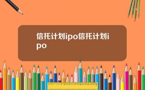信托计划ipo信托计划ipo