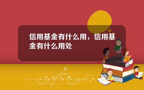 信用基金有什么用，信用基金有什么用处