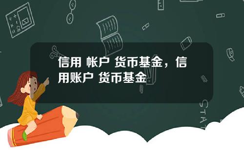 信用 帐户 货币基金，信用账户 货币基金