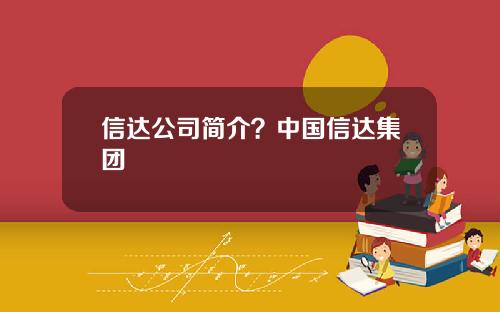 信达公司简介？中国信达集团