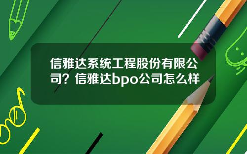 信雅达系统工程股份有限公司？信雅达bpo公司怎么样