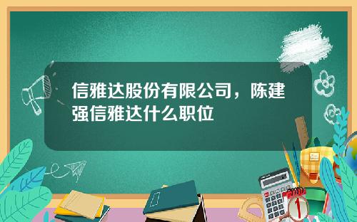 信雅达股份有限公司，陈建强信雅达什么职位