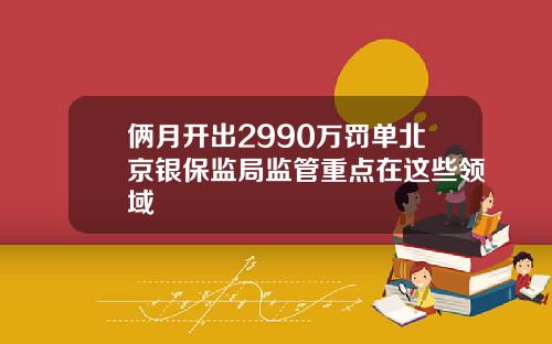 俩月开出2990万罚单北京银保监局监管重点在这些领域