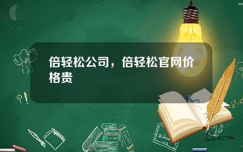 倍轻松公司，倍轻松官网价格贵