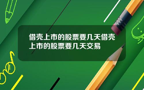 借壳上市的股票要几天借壳上市的股票要几天交易