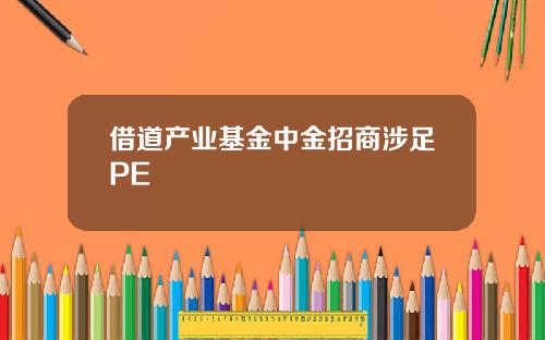 借道产业基金中金招商涉足PE