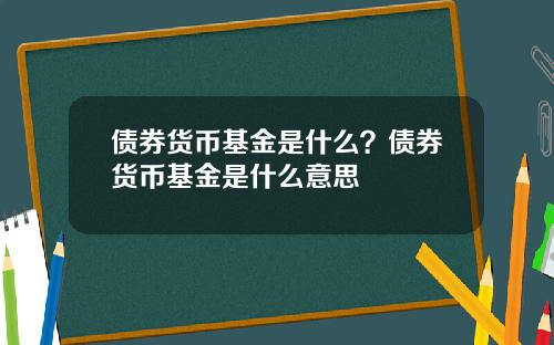 债券货币基金是什么？债券货币基金是什么意思