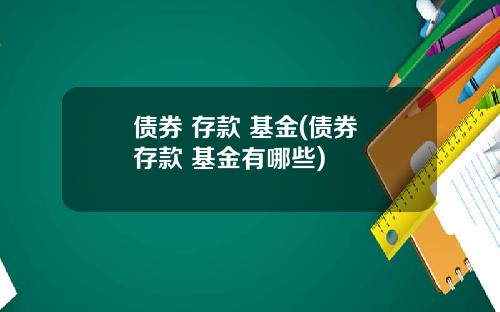 债券 存款 基金(债券 存款 基金有哪些)