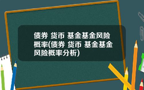 债券 货币 基金基金风险概率(债券 货币 基金基金风险概率分析)
