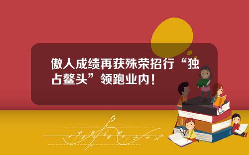 傲人成绩再获殊荣招行“独占鳌头”领跑业内！