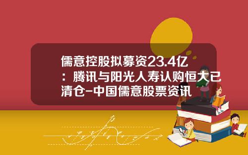 儒意控股拟募资23.4亿：腾讯与阳光人寿认购恒大已清仓-中国儒意股票资讯