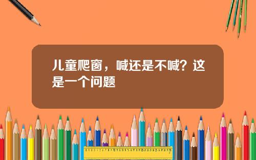 儿童爬窗，喊还是不喊？这是一个问题