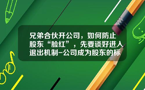 兄弟合伙开公司，如何防止股东“脸红”，先要谈好进入退出机制-公司成为股东的标准