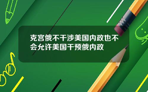 克宫俄不干涉美国内政也不会允许美国干预俄内政