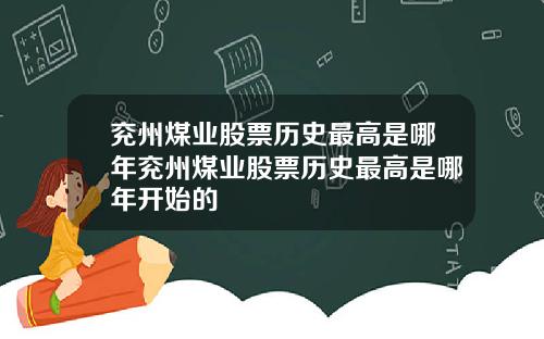 兖州煤业股票历史最高是哪年兖州煤业股票历史最高是哪年开始的