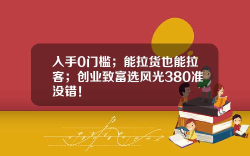 入手0门槛；能拉货也能拉客；创业致富选风光380准没错！