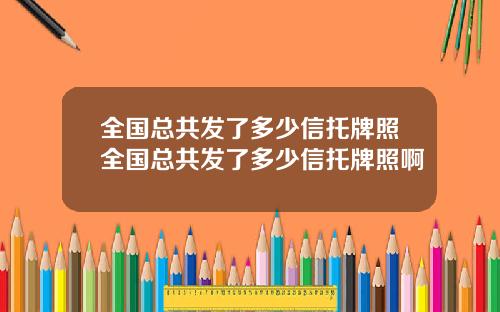 全国总共发了多少信托牌照全国总共发了多少信托牌照啊