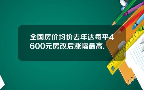 全国房价均价去年达每平4600元房改后涨幅最高.