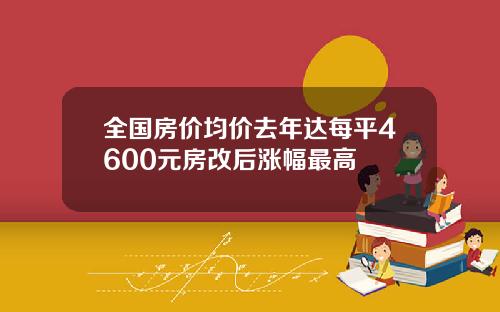 全国房价均价去年达每平4600元房改后涨幅最高