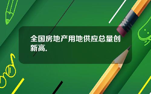 全国房地产用地供应总量创新高.