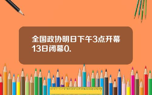 全国政协明日下午3点开幕13日闭幕0.