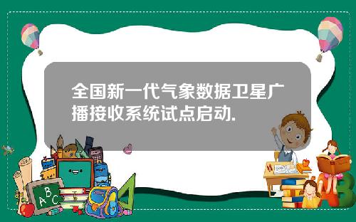 全国新一代气象数据卫星广播接收系统试点启动.