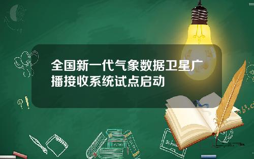 全国新一代气象数据卫星广播接收系统试点启动