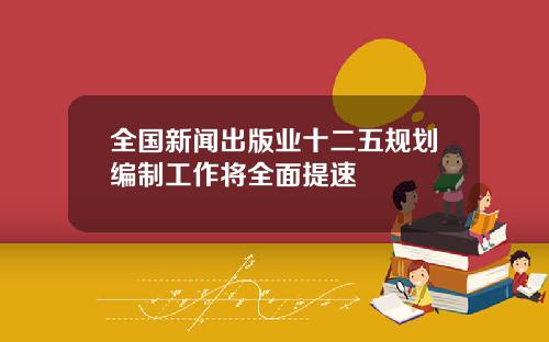 全国新闻出版业十二五规划编制工作将全面提速