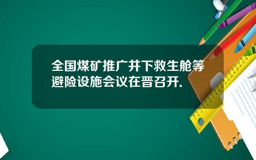 全国煤矿推广井下救生舱等避险设施会议在晋召开.