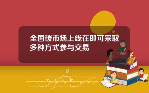 全国碳市场上线在即可采取多种方式参与交易