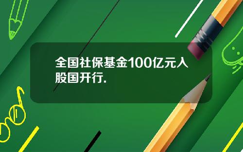 全国社保基金100亿元入股国开行.