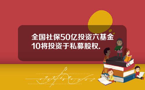 全国社保50亿投资六基金10将投资于私募股权.