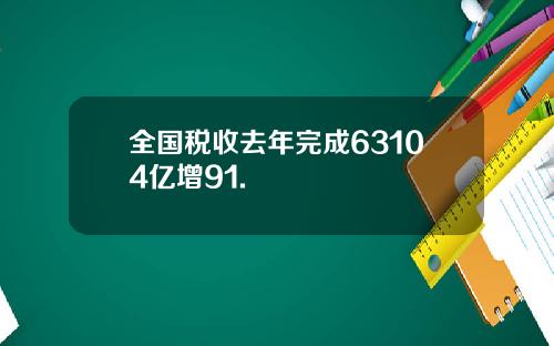 全国税收去年完成63104亿增91.