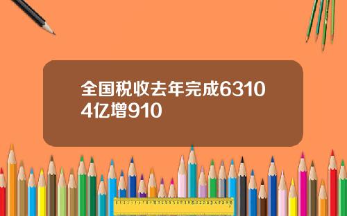 全国税收去年完成63104亿增910