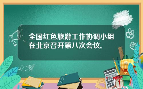 全国红色旅游工作协调小组在北京召开第八次会议.