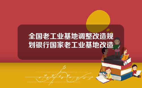 全国老工业基地调整改造规划银行国家老工业基地改造