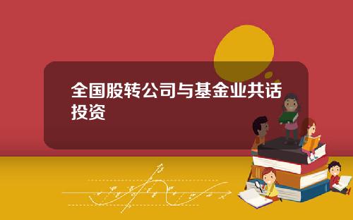 全国股转公司与基金业共话投资