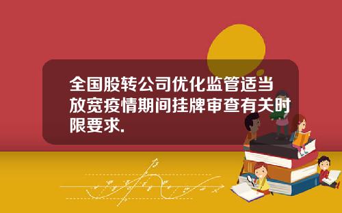 全国股转公司优化监管适当放宽疫情期间挂牌审查有关时限要求.