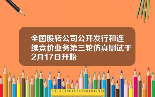 全国股转公司公开发行和连续竞价业务第三轮仿真测试于2月17日开始