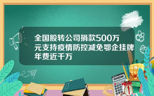 全国股转公司捐款500万元支持疫情防控减免鄂企挂牌年费近千万