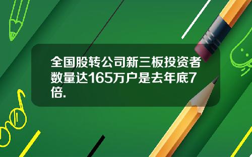 全国股转公司新三板投资者数量达165万户是去年底7倍.