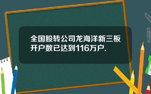 全国股转公司龙海洋新三板开户数已达到116万户.