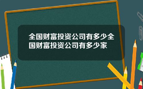 全国财富投资公司有多少全国财富投资公司有多少家