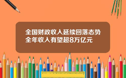 全国财政收入延续回落态势全年收入有望超8万亿元