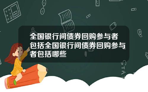 全国银行间债券回购参与者包括全国银行间债券回购参与者包括哪些