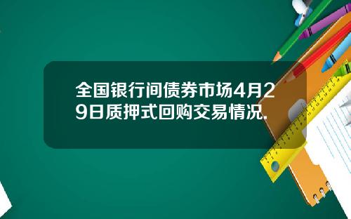 全国银行间债券市场4月29日质押式回购交易情况.
