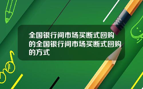 全国银行间市场买断式回购的全国银行间市场买断式回购的方式