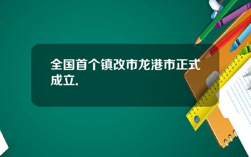 全国首个镇改市龙港市正式成立.